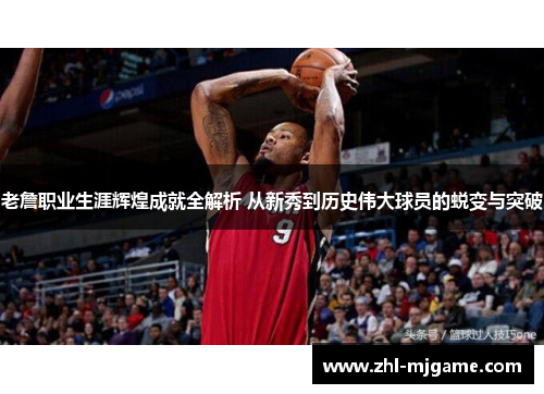 老詹职业生涯辉煌成就全解析 从新秀到历史伟大球员的蜕变与突破