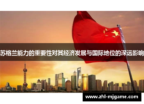 苏格兰能力的重要性对其经济发展与国际地位的深远影响 苏格兰能力的重要性对其经济发展与国际地位的深远影响