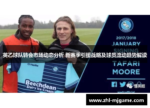 英乙球队转会市场动态分析 新赛季引援战略及球员流动趋势解读 英乙球队转会市场动态分析 新赛季引援战略及球员流动趋势解读