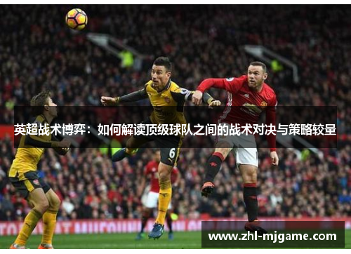 英超战术博弈:如何解读顶级球队之间的战术对决与策略较量 英超战术博弈:如何解读顶级球队之间的战术对决与策略较量