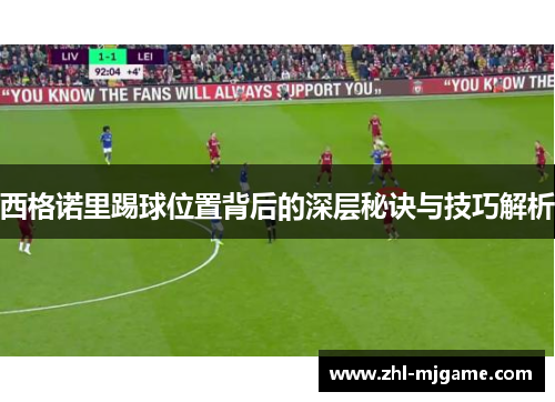 西格诺里踢球位置背后的深层秘诀与技巧解析
