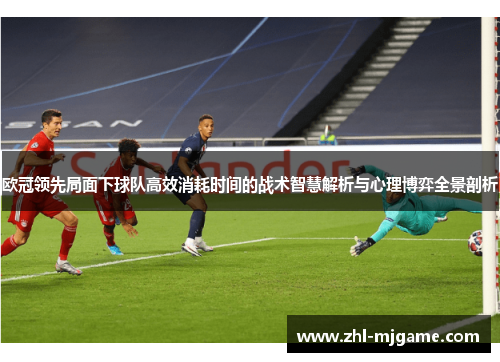 欧冠领先局面下球队高效消耗时间的战术智慧解析与心理博弈全景剖析 欧冠领先局面下球队高效消耗时间的战术智慧解析与心理博弈全景剖析
