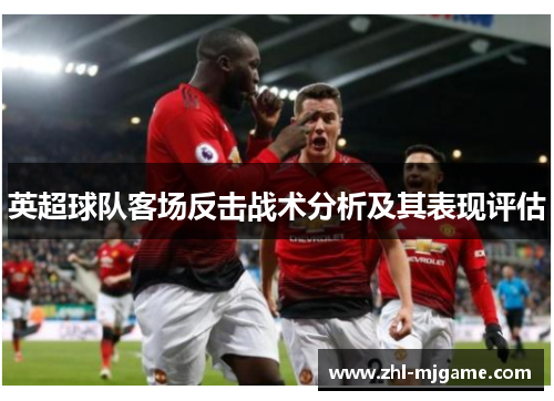 英超球队客场反击战术分析及其表现评估 英超球队客场反击战术分析及其表现评估