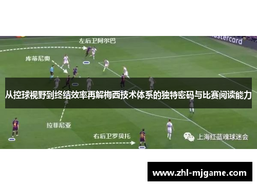 从控球视野到终结效率再解梅西技术体系的独特密码与比赛阅读能力