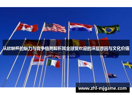 从欧联杯的魅力与竞争格局解析其全球受欢迎的深层原因与文化价值 从欧联杯的魅力与竞争格局解析其全球受欢迎的深层原因与文化价值