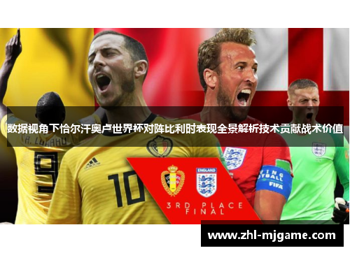 数据视角下恰尔汗奥卢世界杯对阵比利时表现全景解析技术贡献战术价值 数据视角下恰尔汗奥卢世界杯对阵比利时表现全景解析技术贡献战术价值
