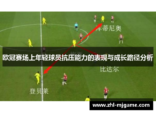 欧冠赛场上年轻球员抗压能力的表现与成长路径分析 欧冠赛场上年轻球员抗压能力的表现与成长路径分析