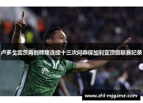 卢多戈雷茨再创辉煌连续十三次问鼎保加利亚顶级联赛纪录
