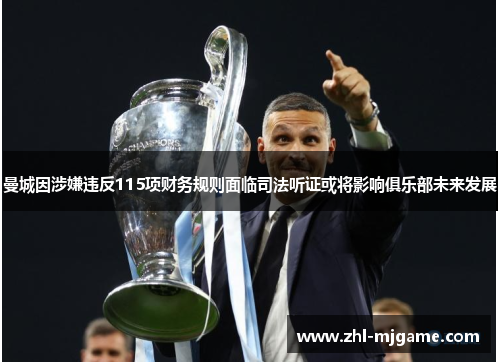 曼城因涉嫌违反115项财务规则面临司法听证或将影响俱乐部未来发展 曼城因涉嫌违反115项财务规则面临司法听证或将影响俱乐部未来发展