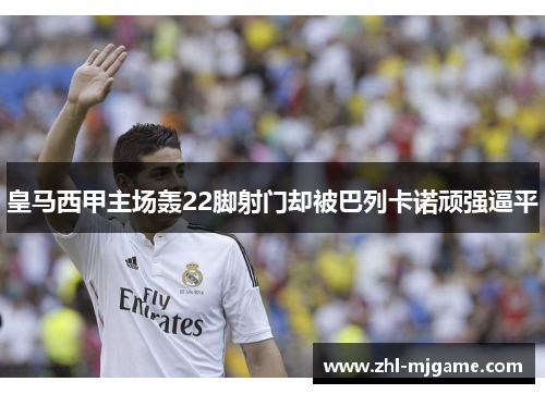 皇马西甲主场轰22脚射门却被巴列卡诺顽强逼平