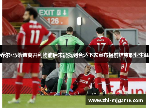 乔尔·马蒂普离开利物浦后未能找到合适下家宣布提前结束职业生涯