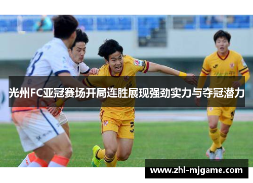 光州FC亚冠赛场开局连胜展现强劲实力与夺冠潜力 光州FC亚冠赛场开局连胜展现强劲实力与夺冠潜力
