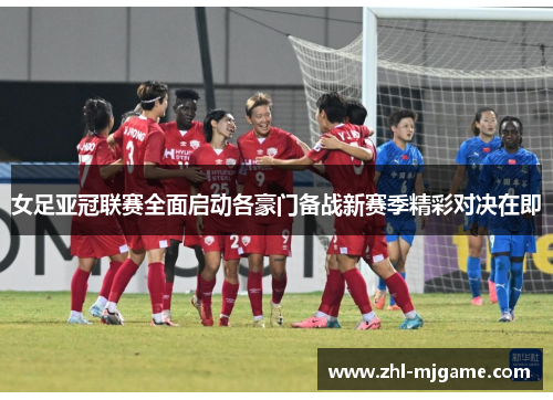 女足亚冠联赛全面启动各豪门备战新赛季精彩对决在即