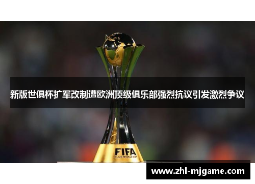 新版世俱杯扩军改制遭欧洲顶级俱乐部强烈抗议引发激烈争议
