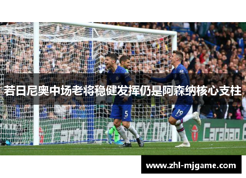 若日尼奥中场老将稳健发挥仍是阿森纳核心支柱