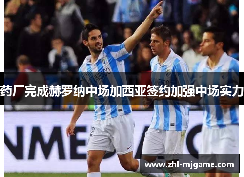 药厂完成赫罗纳中场加西亚签约加强中场实力
