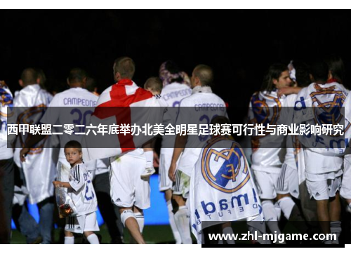 西甲联盟二零二六年底举办北美全明星足球赛可行性与商业影响研究