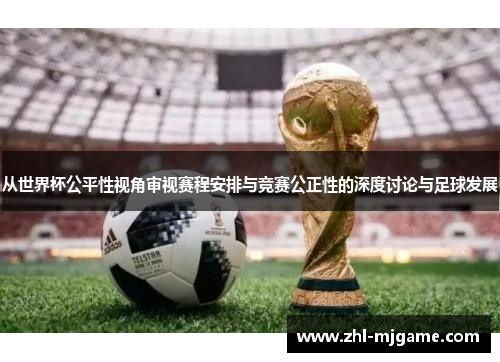 从世界杯公平性视角审视赛程安排与竞赛公正性的深度讨论与足球发展