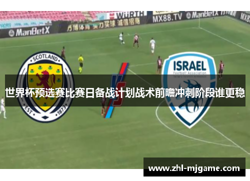 世界杯预选赛比赛日备战计划战术前瞻冲刺阶段谁更稳