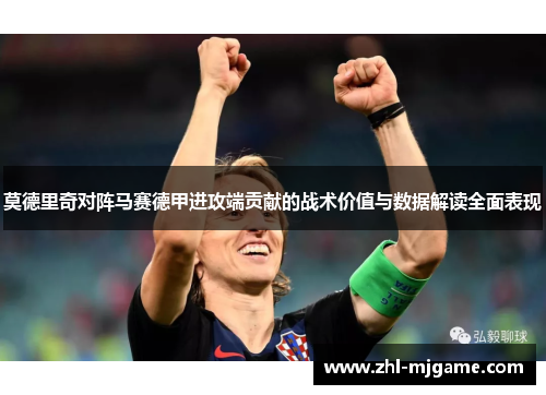 莫德里奇对阵马赛德甲进攻端贡献的战术价值与数据解读全面表现