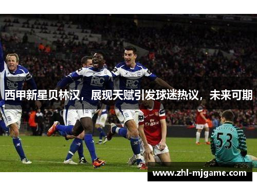 西甲新星贝林汉，展现天赋引发球迷热议，未来可期