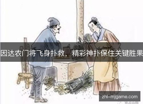 因达农门将飞身扑救,精彩神扑保住关键胜果 因达农门将飞身扑救,精彩神扑保住关键胜果