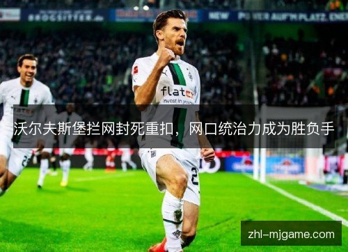 沃尔夫斯堡拦网封死重扣，网口统治力成为胜负手