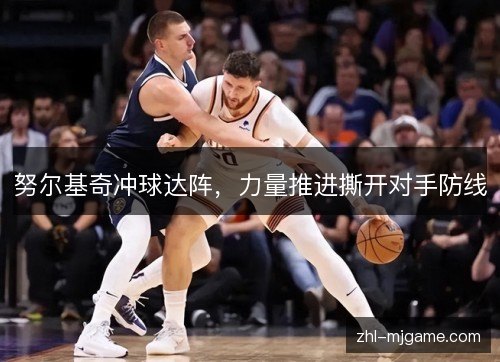 努尔基奇冲球达阵,力量推进撕开对手防线 努尔基奇冲球达阵,力量推进撕开对手防线